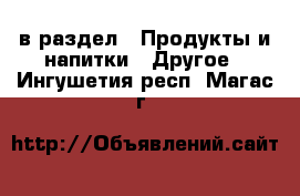  в раздел : Продукты и напитки » Другое . Ингушетия респ.,Магас г.